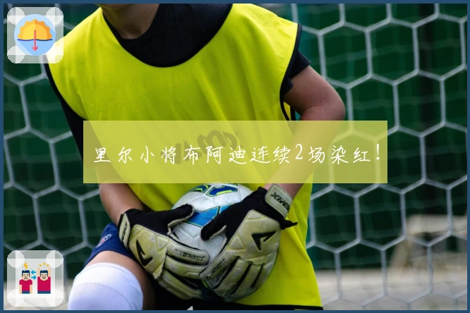 里尔小将布阿迪连续2场染红！