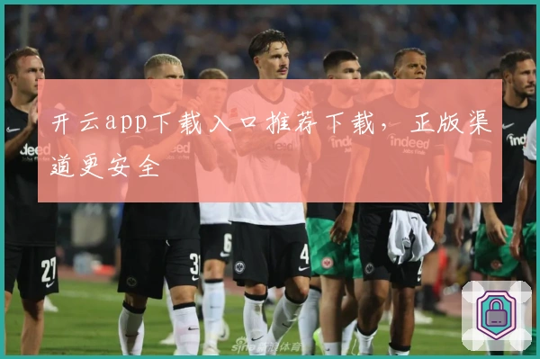 开云app下载入口推荐下载，正版渠道更安全