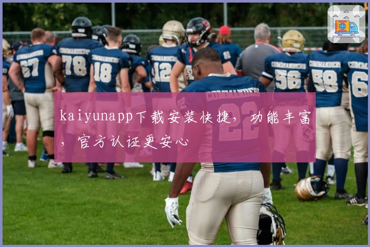 kaiyunapp下载安装快捷,功能丰富,官方认证更安心