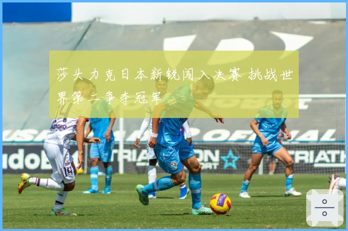 莎头力克日本新锐闯入决赛 挑战世界第二争夺冠军
