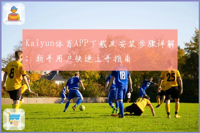 Kaiyun体育APP下载及安装步骤详解：新手用户快速上手指南