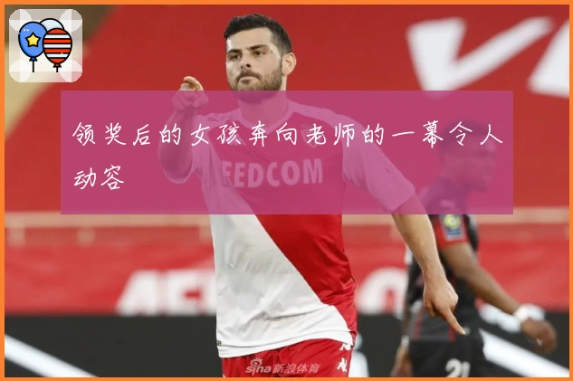 领奖后的女孩奔向老师的一幕令人动容