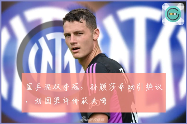 国乒混双夺冠，孙颖莎举动引热议，刘国梁评价获共鸣