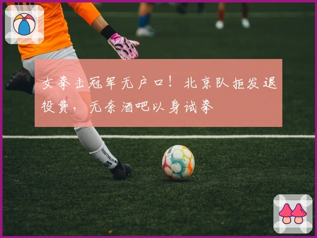 女拳击冠军无户口！北京队拒发退役费，无奈酒吧以身试拳