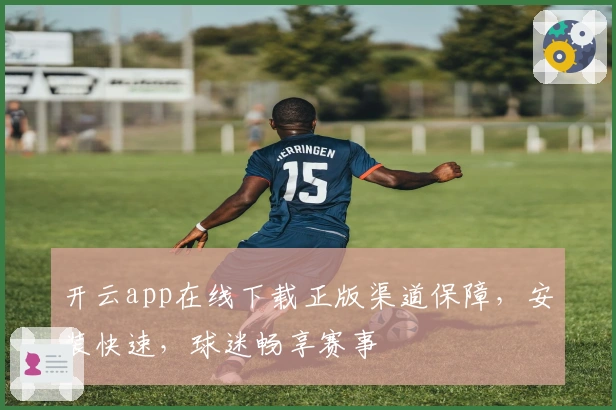 开云app在线下载正版渠道保障，安装快速，球迷畅享赛事