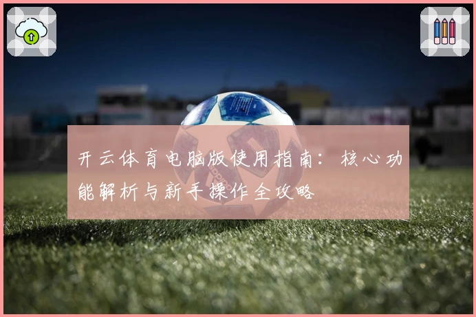 开云体育电脑版使用指南:核心功能解析与新手操作全攻略