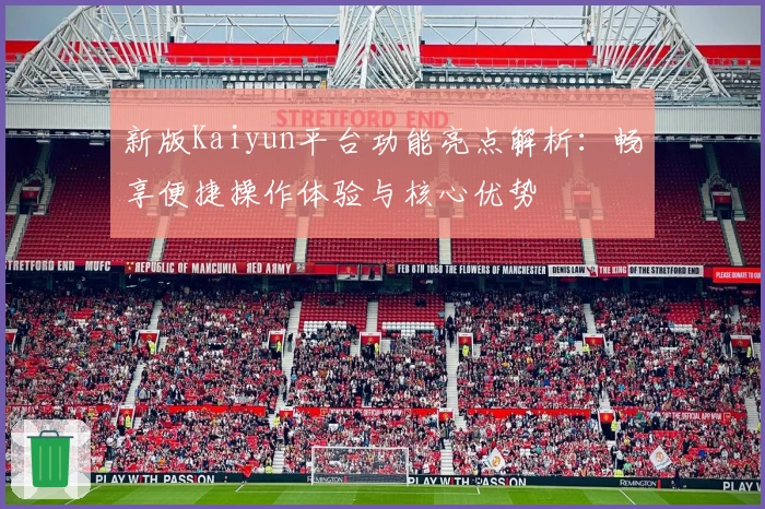 新版Kaiyun平台功能亮点解析:畅享便捷操作体验与核心优势