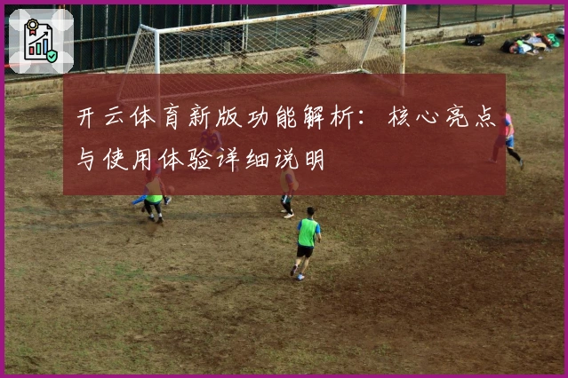 开云体育新版功能解析：核心亮点与使用体验详细说明
