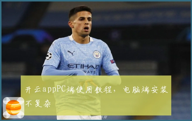 开云appPC端使用教程，电脑端安装不复杂