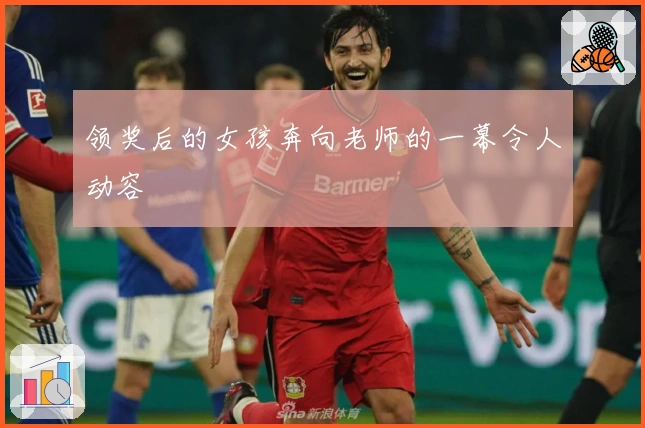 领奖后的女孩奔向老师的一幕令人动容