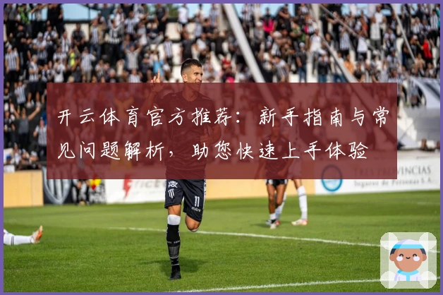 开云体育官方推荐：新手指南与常见问题解析，助您快速上手体验