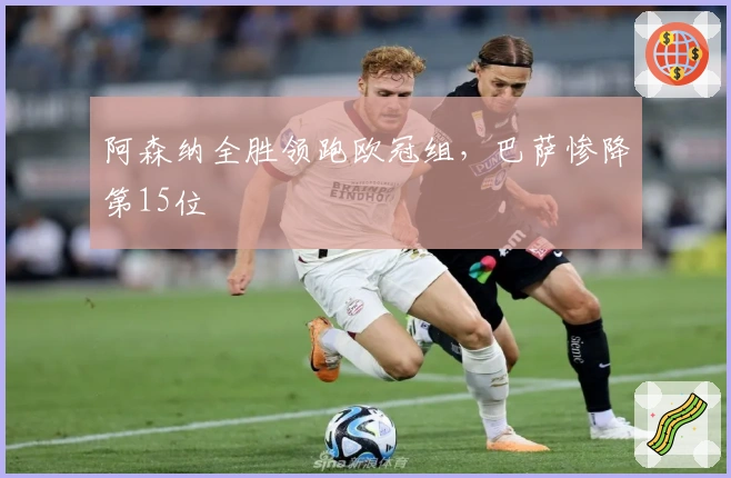 阿森纳全胜领跑欧冠组，巴萨惨降第15位