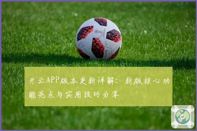 开云APP版本更新详解：新版核心功能亮点与实用技巧分享