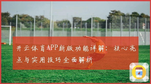 开云体育APP新版功能详解：核心亮点与实用技巧全面解析