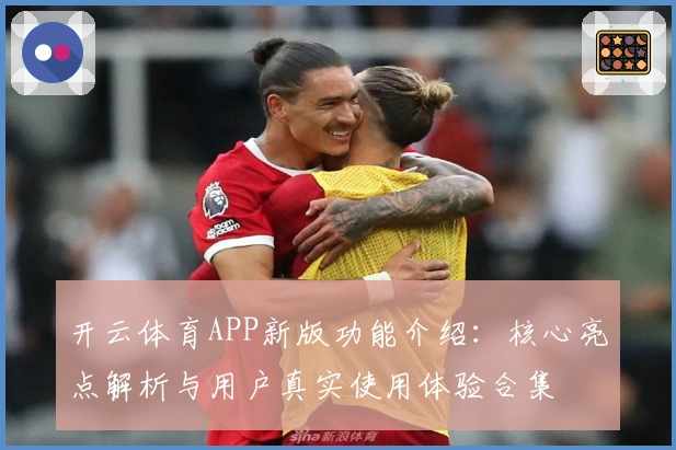 开云体育APP新版功能介绍：核心亮点解析与用户真实使用体验合集