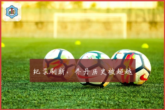 纪录刷新，乔丹历史被超越