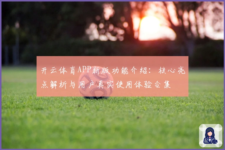 开云体育APP新版功能介绍：核心亮点解析与用户真实使用体验合集