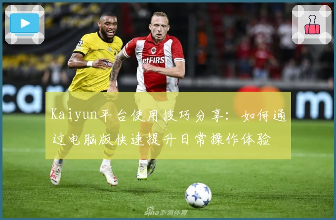 Kaiyun平台使用技巧分享:如何通过电脑版快速提升日常操作体验