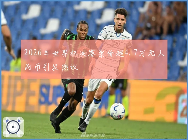 2026年世界杯决赛票价超4.7万元人民币引发热议