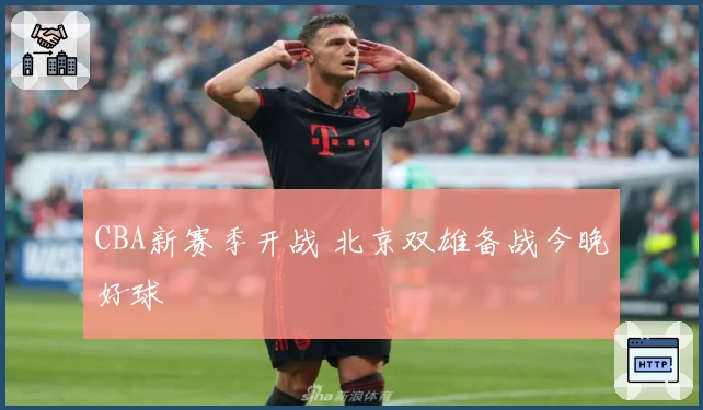 CBA新赛季开战 北京双雄备战今晚好球