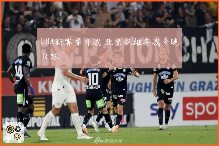 CBA新赛季开战 北京双雄备战今晚好球